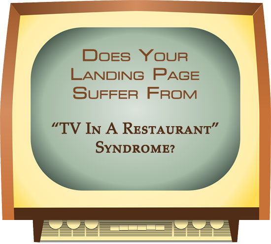 Does Your Landing Page Suffer From "TV In A Restaurant" Syndrome?